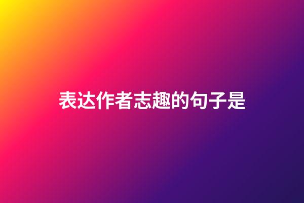 表达作者志趣的句子是