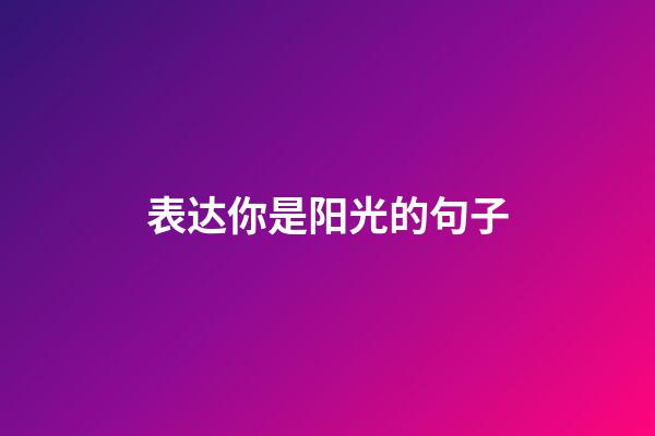 表达你是阳光的句子