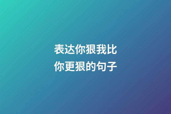 表达你狠我比你更狠的句子