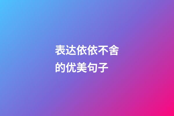 表达依依不舍的优美句子