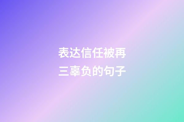 表达信任被再三辜负的句子