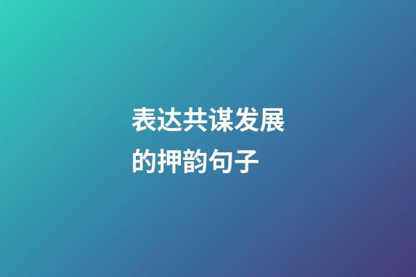 表达共谋发展的押韵句子