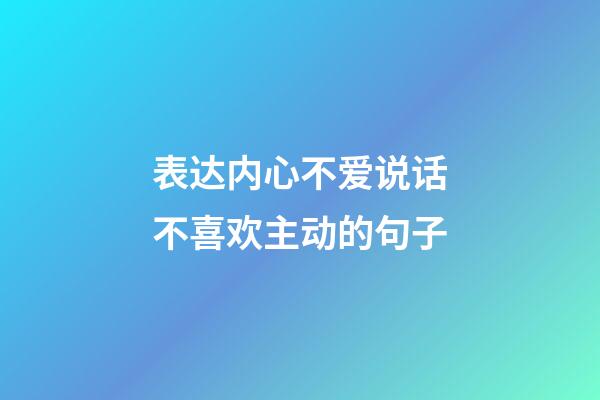 表达内心不爱说话不喜欢主动的句子