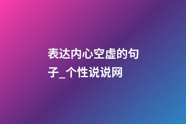 表达内心空虚的句子_个性说说网