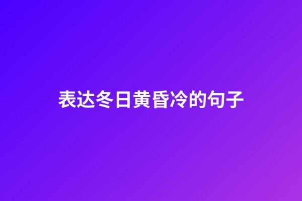 表达冬日黄昏冷的句子