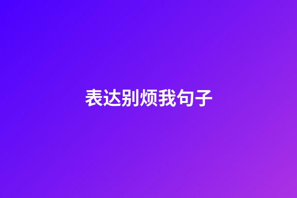 表达别烦我句子