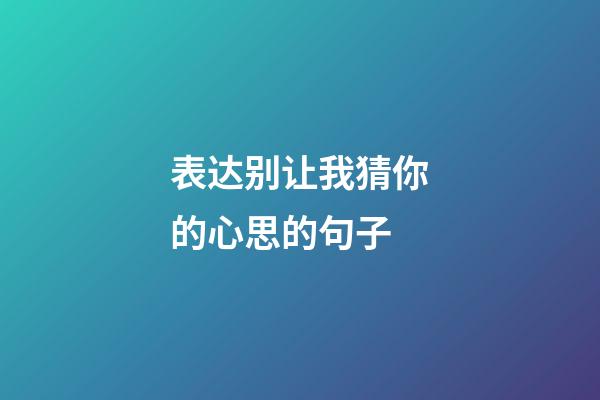 表达别让我猜你的心思的句子