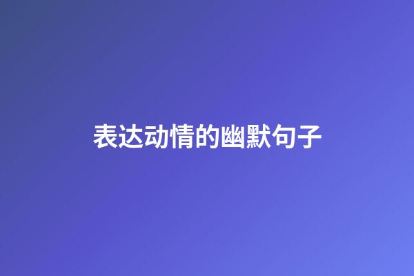 表达动情的幽默句子