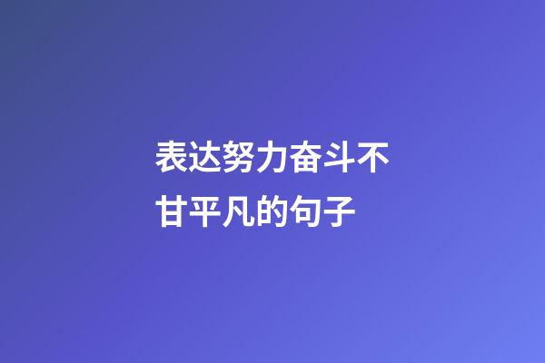 表达努力奋斗不甘平凡的句子