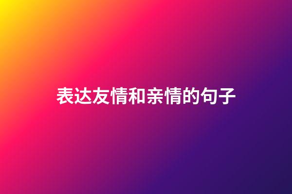 表达友情和亲情的句子