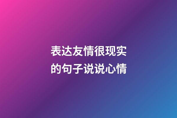 表达友情很现实的句子说说心情