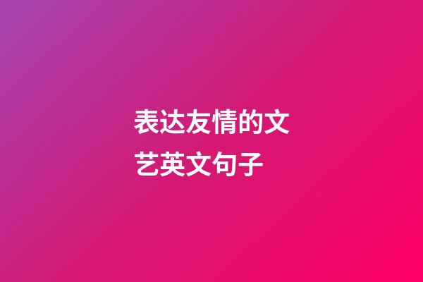 表达友情的文艺英文句子