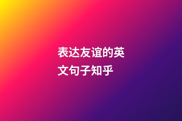 表达友谊的英文句子知乎