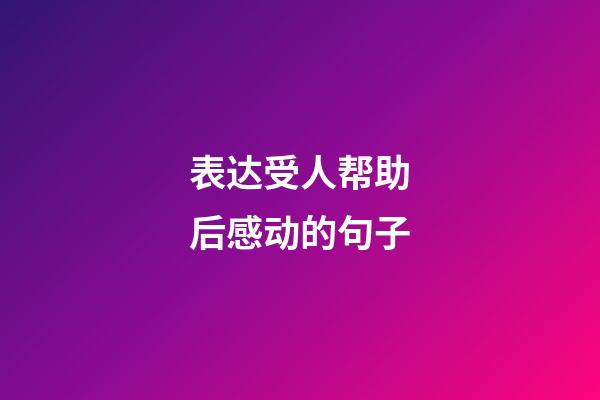 表达受人帮助后感动的句子