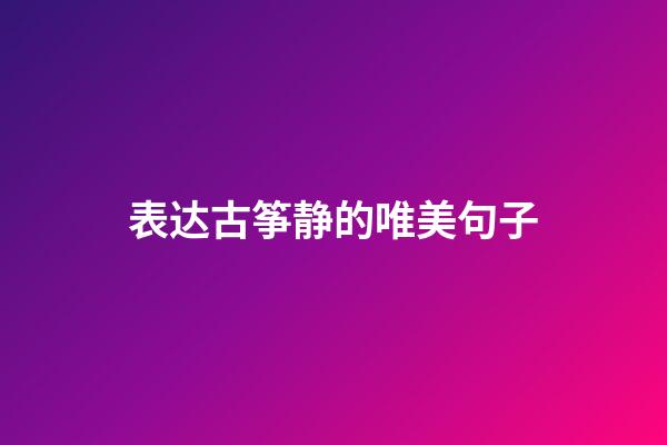 表达古筝静的唯美句子