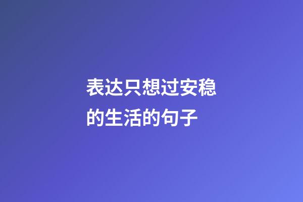 表达只想过安稳的生活的句子