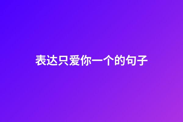 表达只爱你一个的句子