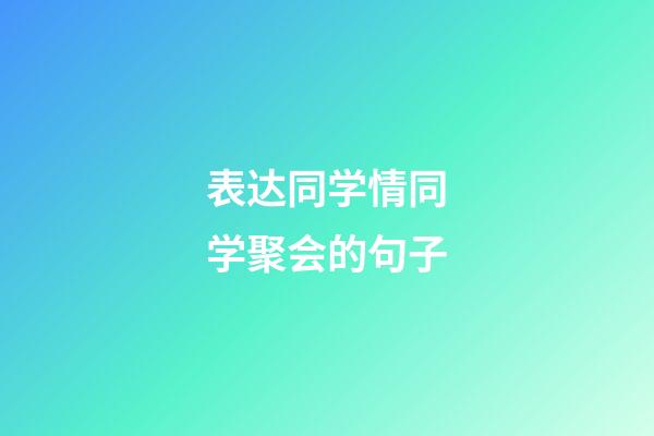 表达同学情同学聚会的句子