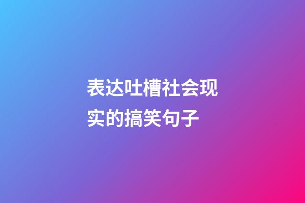 表达吐槽社会现实的搞笑句子