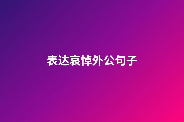 表达哀悼外公句子