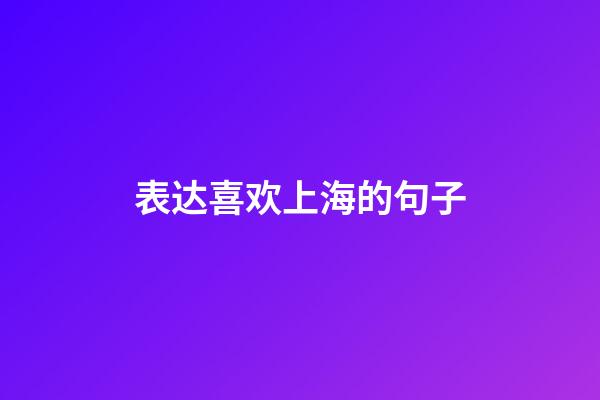 表达喜欢上海的句子