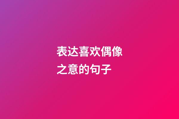 表达喜欢偶像之意的句子