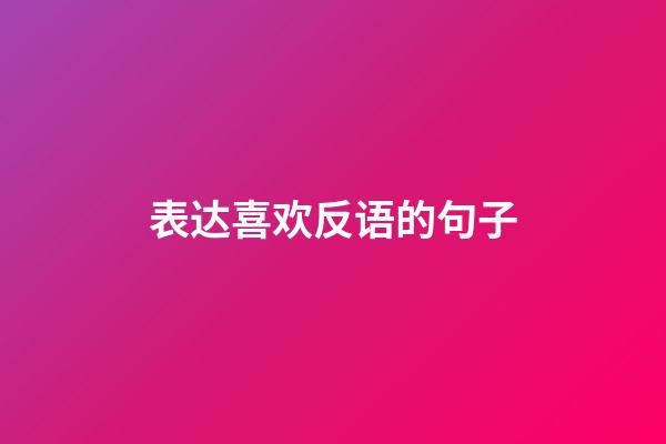 表达喜欢反语的句子