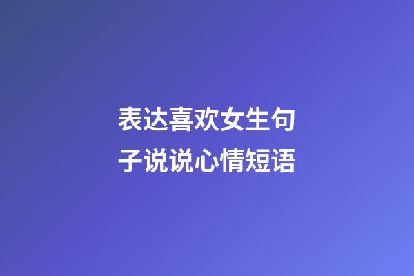 表达喜欢女生句子说说心情短语