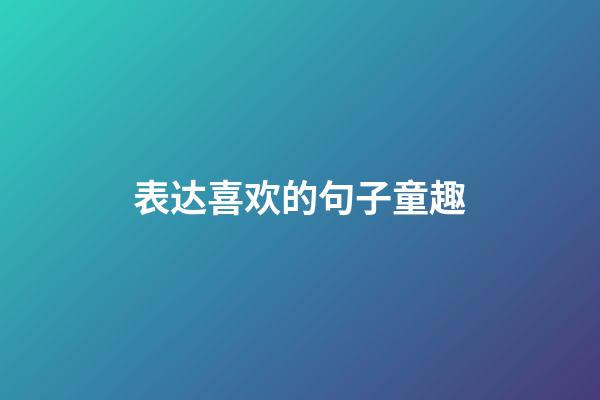 表达喜欢的句子童趣