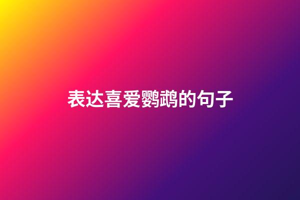 表达喜爱鹦鹉的句子