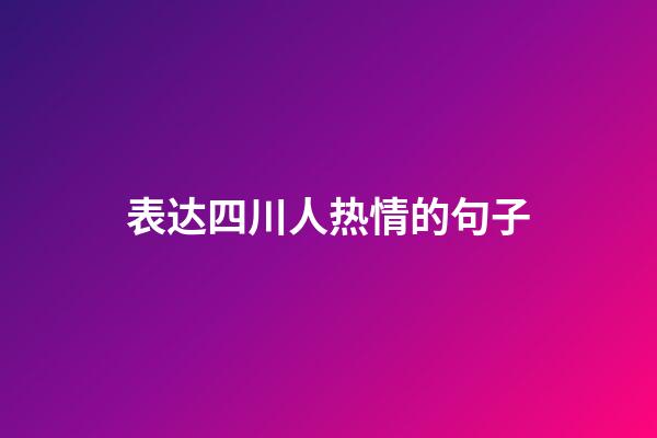 表达四川人热情的句子