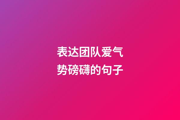 表达团队爱气势磅礴的句子