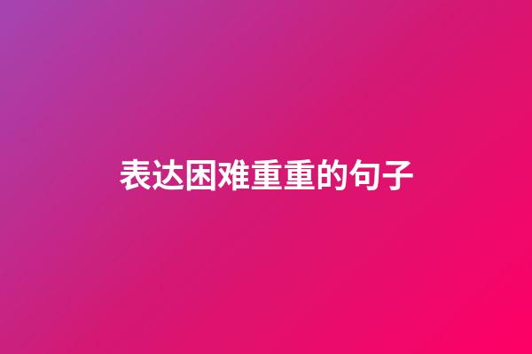 表达困难重重的句子