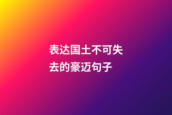 表达国土不可失去的豪迈句子