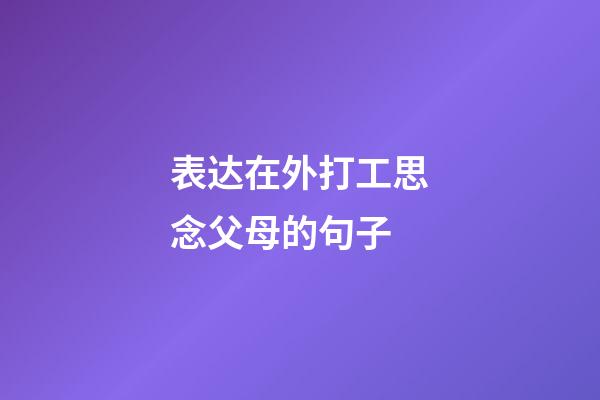 表达在外打工思念父母的句子