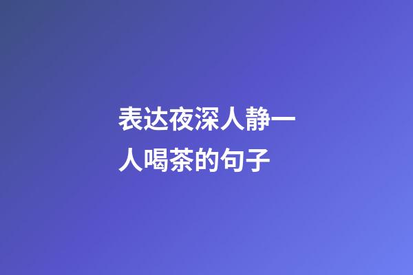 表达夜深人静一人喝茶的句子