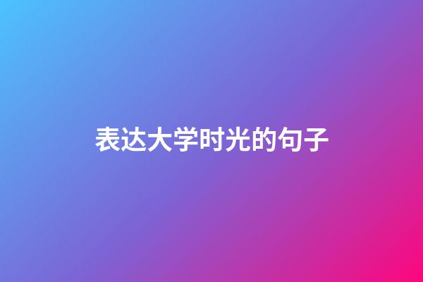 表达大学时光的句子