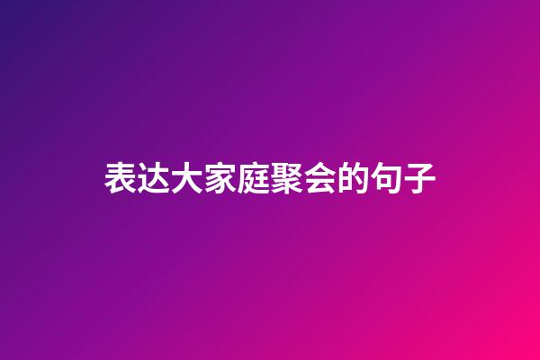 表达大家庭聚会的句子