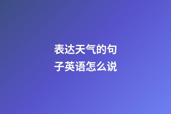 表达天气的句子英语怎么说