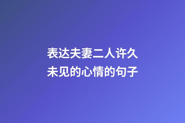 表达夫妻二人许久未见的心情的句子