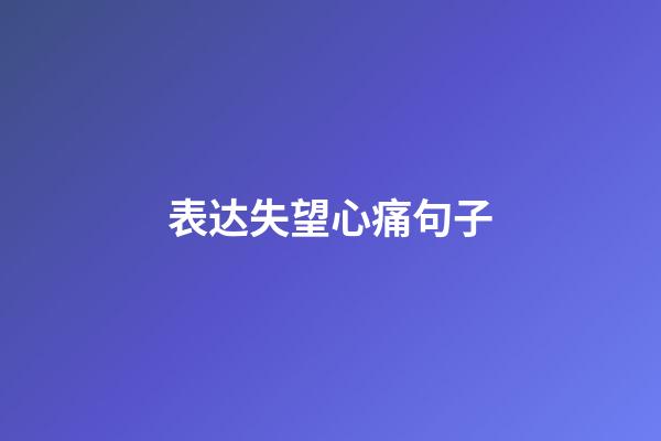 表达失望心痛句子