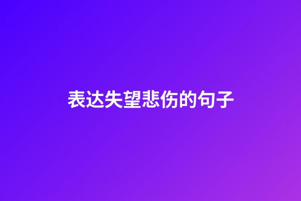 表达失望悲伤的句子