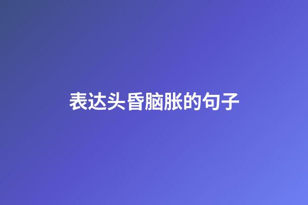 表达头昏脑胀的句子