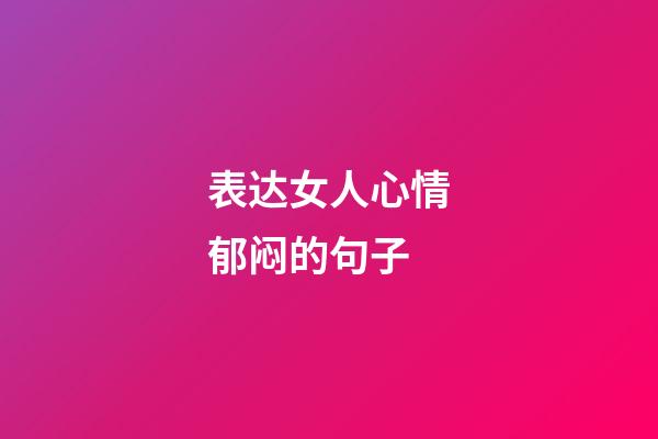 表达女人心情郁闷的句子