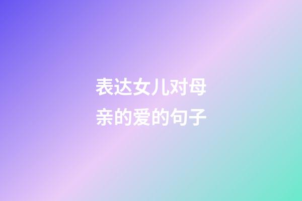 表达女儿对母亲的爱的句子