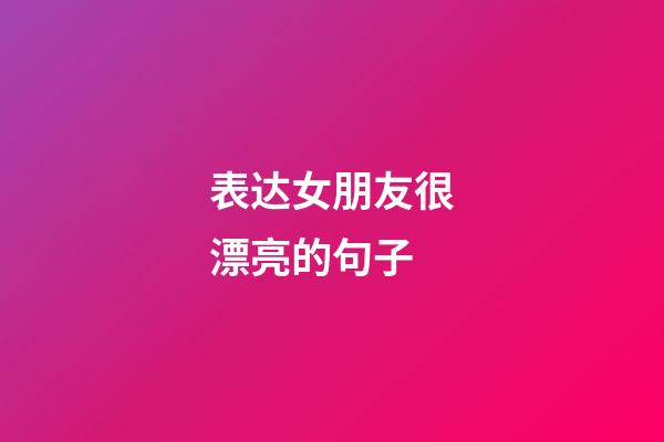 表达女朋友很漂亮的句子