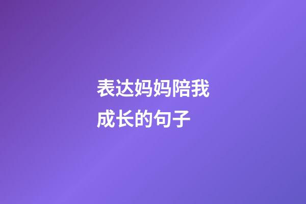 表达妈妈陪我成长的句子