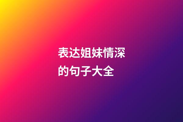 表达姐妹情深的句子大全