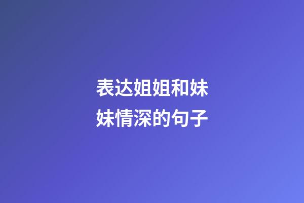 表达姐姐和妹妹情深的句子