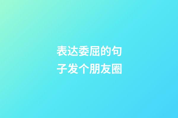 表达委屈的句子发个朋友圈